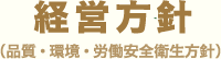 経営方針 （品質・環境・労働安全衛生方針）
